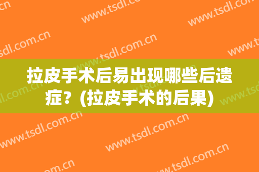 拉皮手术后易出现哪些后遗症？(拉皮手术的后果)