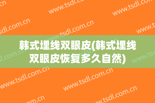 韩式埋线双眼皮(韩式埋线双眼皮恢复多久自然)