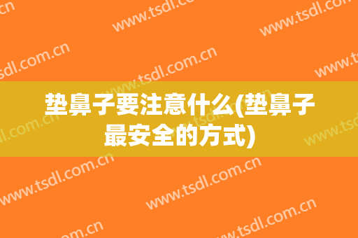 垫鼻子要注意什么(垫鼻子最安全的方式)