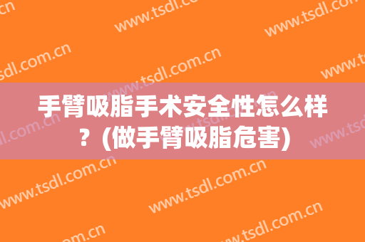 手臂吸脂手术安全性怎么样？(做手臂吸脂危害)