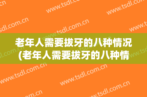 老年人需要拔牙的八种情况(老年人需要拔牙的八种情况视频)