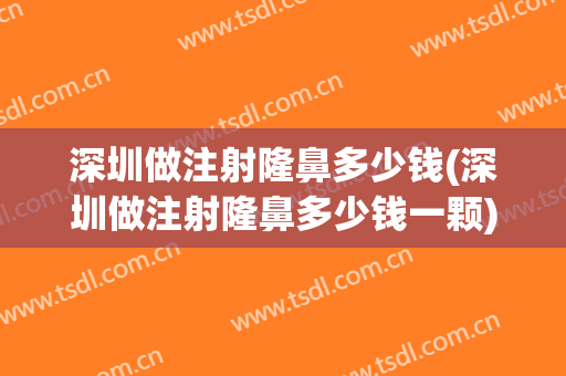 深圳做注射隆鼻多少钱(深圳做注射隆鼻多少钱一颗)