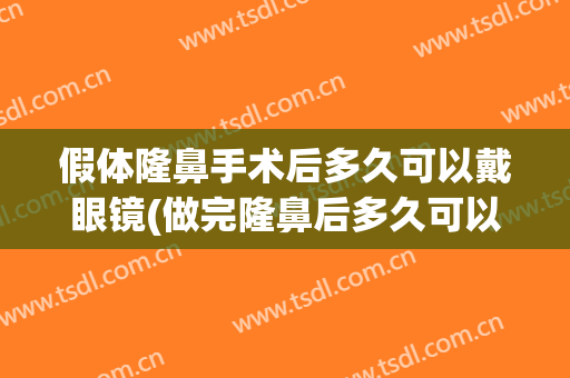 假体隆鼻手术后多久可以戴眼镜(做完隆鼻后多久可以戴眼镜)
