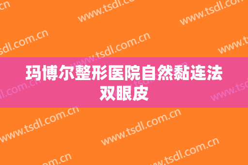 玛博尔整形医院自然黏连法双眼皮