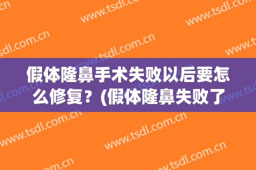 假体隆鼻手术失败以后要怎么修复？(假体隆鼻失败了什么时候才能修复)