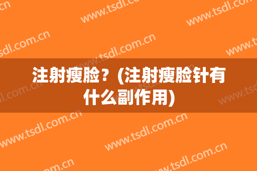 注射瘦脸？(注射瘦脸针有什么副作用)