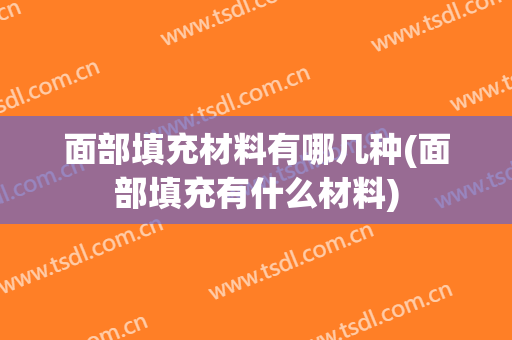 面部填充材料有哪几种(面部填充有什么材料)