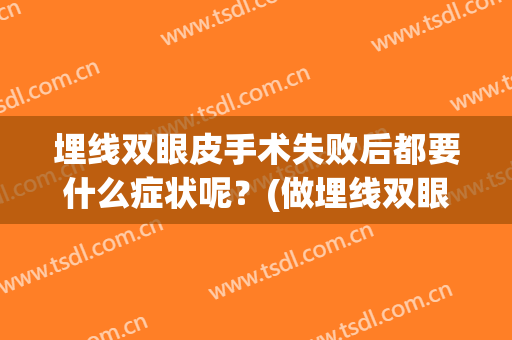 埋线双眼皮手术失败后都要什么症状呢？(做埋线双眼皮后应该注意哪些问题)