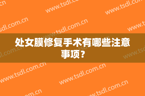 处女膜修复手术有哪些注意事项？