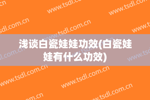 浅谈白瓷娃娃功效(白瓷娃娃有什么功效)