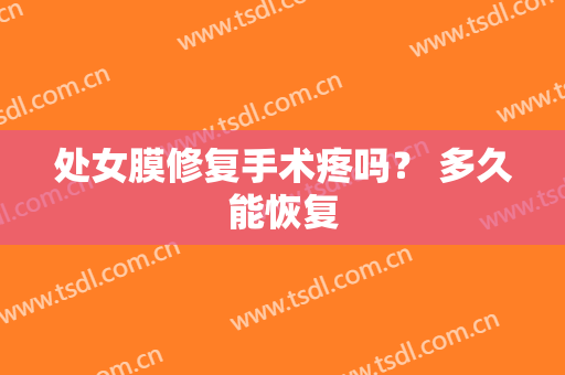 处女膜修复手术疼吗？ 多久能恢复