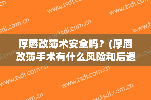 厚唇改薄术安全吗？(厚唇改薄手术有什么风险和后遗症?)