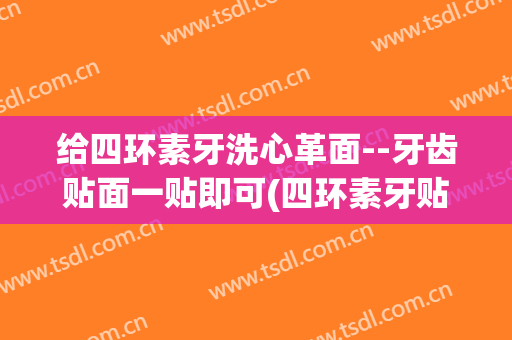 给四环素牙洗心革面--牙齿贴面一贴即可(四环素牙贴面图片)