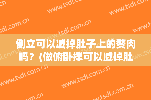 倒立可以减掉肚子上的赘肉吗？(做俯卧撑可以减掉肚子上的肉吗)