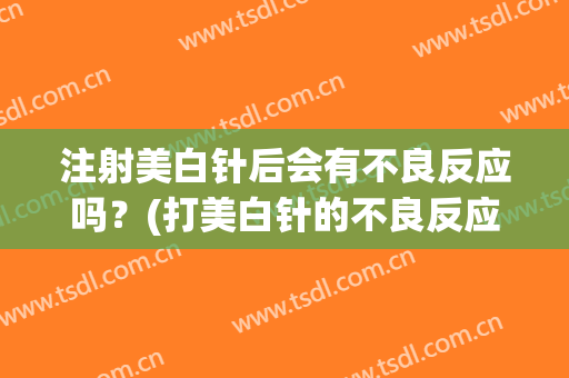 注射美白针后会有不良反应吗？(打美白针的不良反应)