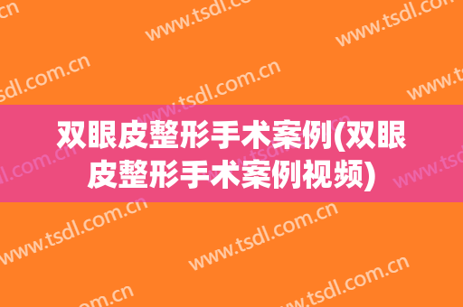 双眼皮整形手术案例(双眼皮整形手术案例视频)