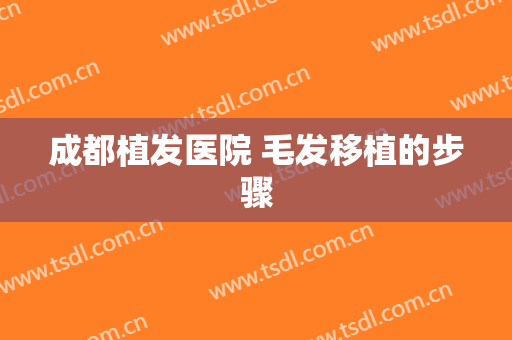 成都植发医院 毛发移植的步骤