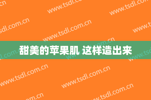 甜美的苹果肌 这样造出来