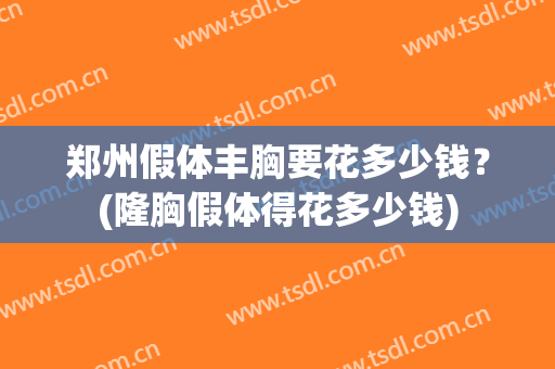 郑州假体丰胸要花多少钱？(隆胸假体得花多少钱)