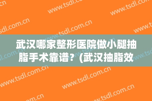 武汉哪家整形医院做小腿抽脂手术靠谱？(武汉抽脂效果好医院美莱整形)