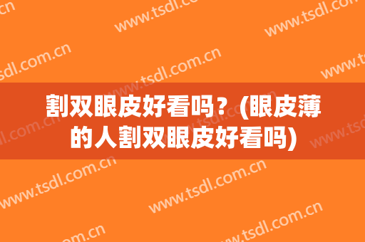割双眼皮好看吗？(眼皮薄的人割双眼皮好看吗)