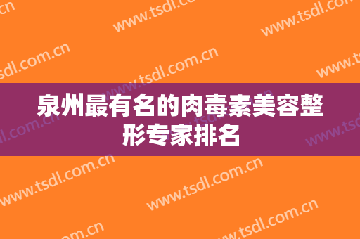 泉州最有名的肉毒素美容整形专家排名