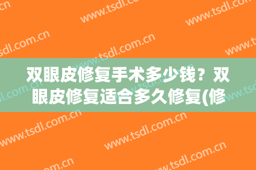 双眼皮修复手术多少钱？双眼皮修复适合多久修复(修复双眼皮手术得多少钱)