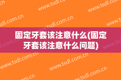 固定牙套该注意什么(固定牙套该注意什么问题)