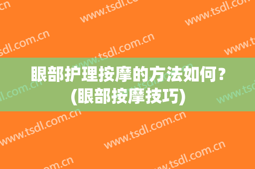 眼部护理按摩的方法如何？(眼部按摩技巧)