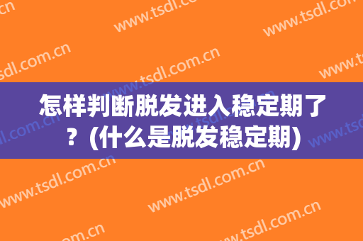 怎样判断脱发进入稳定期了？(什么是脱发稳定期)