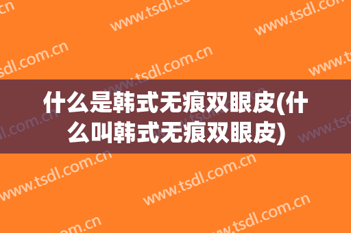 什么是韩式无痕双眼皮(什么叫韩式无痕双眼皮)