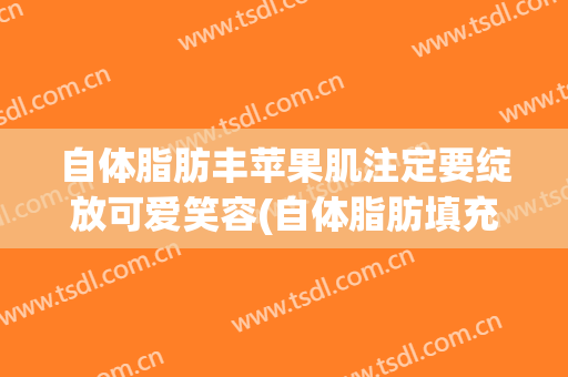 自体脂肪丰苹果肌注定要绽放可爱笑容(自体脂肪填充苹果肌图片)