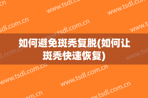如何避免斑秃复脱(如何让斑秃快速恢复)