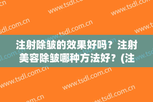 注射除皱的效果好吗？注射美容除皱哪种方法好？(注射除皱的好处是什么)
