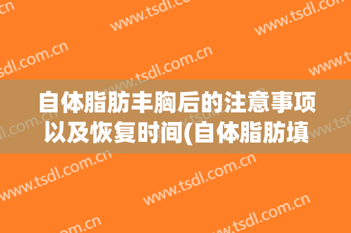 自体脂肪丰胸后的注意事项以及恢复时间(自体脂肪填充丰胸恢复期多久)