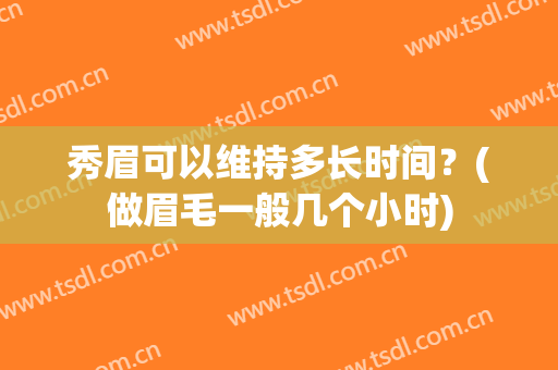 秀眉可以维持多长时间？(做眉毛一般几个小时)