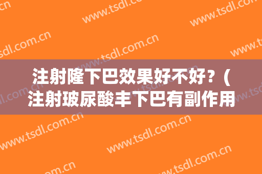 注射隆下巴效果好不好？(注射玻尿酸丰下巴有副作用吗)