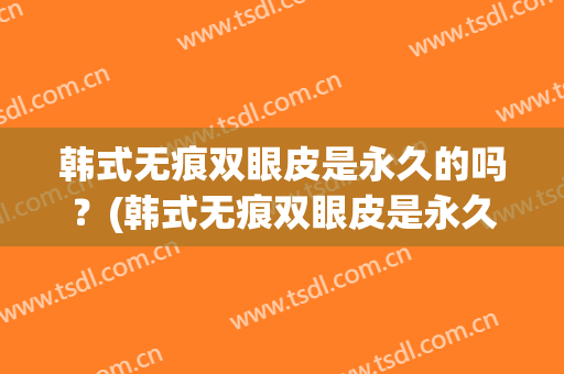 韩式无痕双眼皮是永久的吗？(韩式无痕双眼皮是永久的吗图片)