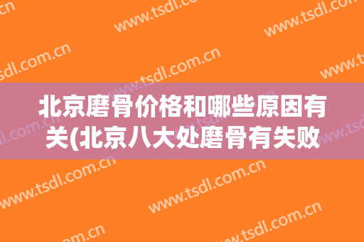 北京磨骨价格和哪些原因有关(北京八大处磨骨有失败过吗)