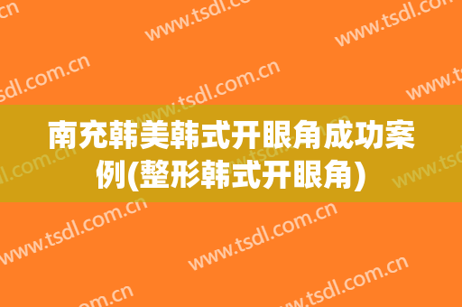 南充韩美韩式开眼角成功案例(整形韩式开眼角)