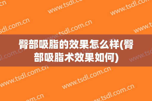 臀部吸脂的效果怎么样(臀部吸脂术效果如何)
