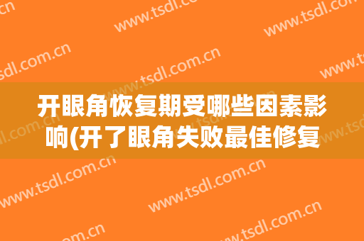 开眼角恢复期受哪些因素影响(开了眼角失败最佳修复期)