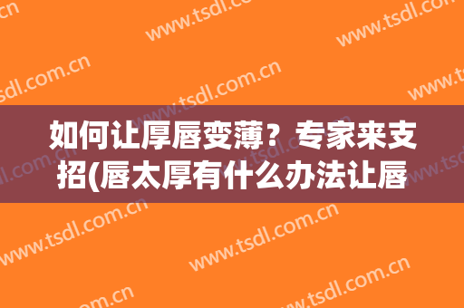如何让厚唇变薄？专家来支招(唇太厚有什么办法让唇变薄)