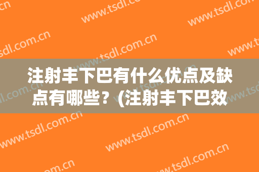 注射丰下巴有什么优点及缺点有哪些？(注射丰下巴效果如何)