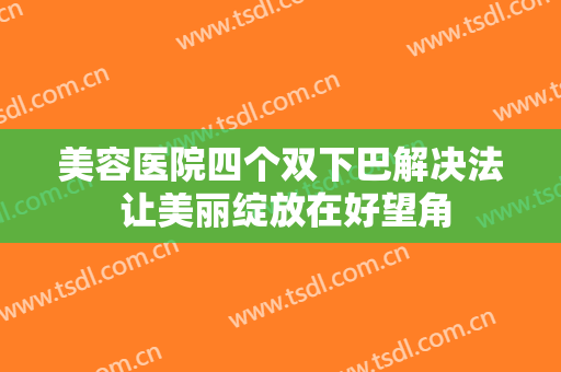 美容医院四个双下巴解决法 让美丽绽放在好望角