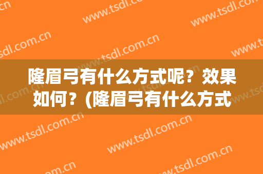 隆眉弓有什么方式呢？效果如何？(隆眉弓有什么方式呢?效果如何做)