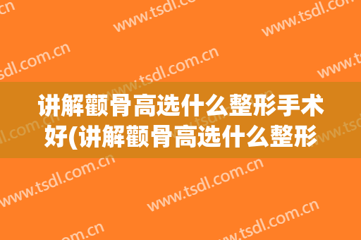 讲解颧骨高选什么整形手术好(讲解颧骨高选什么整形手术好点)