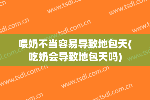 喂奶不当容易导致地包天(吃奶会导致地包天吗)