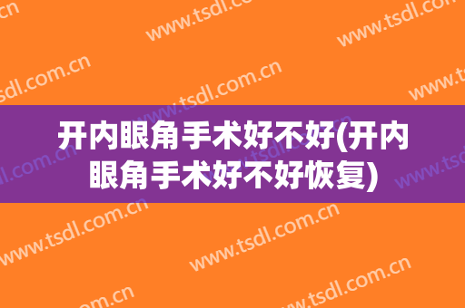 开内眼角手术好不好(开内眼角手术好不好恢复)