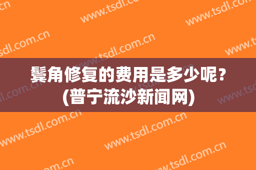 鬓角修复的费用是多少呢？(普宁流沙新闻网)